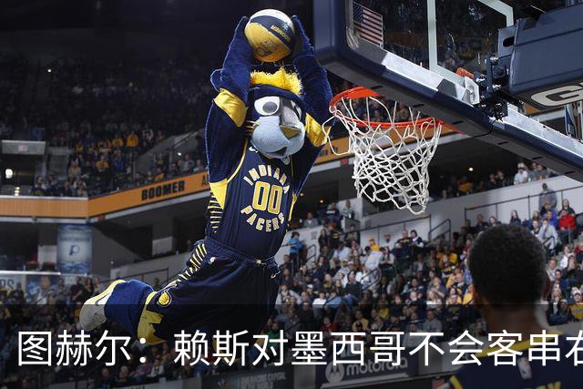 图赫尔：赖斯对墨西哥不会客串右后卫，球队有足够的解决方案