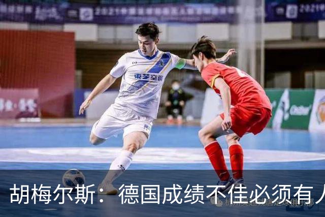 胡梅尔斯：德国成绩不佳必须有人负责，一些球员也应主动退出球队