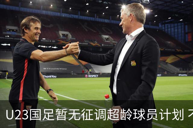 U23国足暂无征调超龄球员计划 不排除全适龄球员出战亚运会